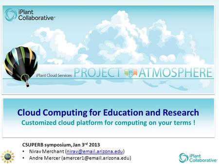 Cloud Computing for Education and Research Customized cloud platform for computing on your terms ! CSUPERB symposium, Jan 3 rd 2013 Nirav Merchant