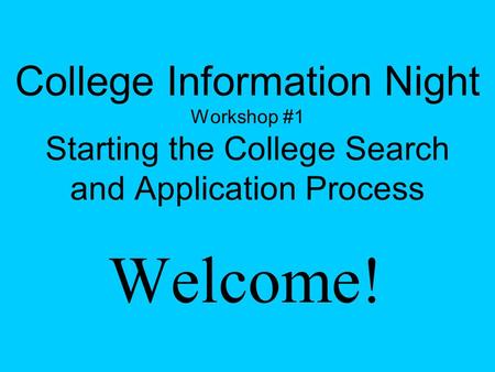 College Information Night Workshop #1 Starting the College Search and Application Process Welcome!