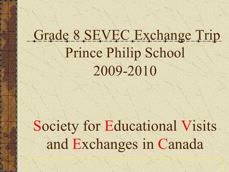 Grade 8 SEVEC Exchange Trip Prince Philip School 2009-2010 Society for Educational Visits and Exchanges in Canada.