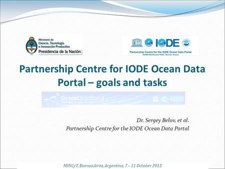 Partnership Centre for IODE Ocean Data Portal – goals and tasks Dr. Sergey Belov, et al. Partnership Centre for the IODE Ocean Data Portal MINCyT, Buenos.