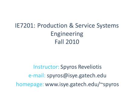 Instructor: Spyros Reveliotis   homepage:  IE7201: Production & Service Systems Engineering Fall.