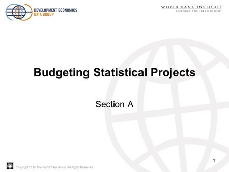 Copyright 2010, The World Bank Group. All Rights Reserved. Budgeting Statistical Projects Section A 1.
