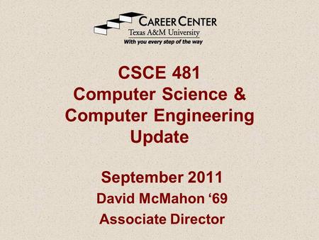 CSCE 481 Computer Science & Computer Engineering Update September 2011 David McMahon ‘69 Associate Director.