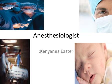 Anesthesiologist :Kenyanna Easter. School In order to be an Anesthesiologist you have to go to college for a total of 12 yrs.