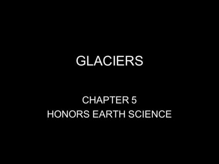 GLACIERS CHAPTER 5 HONORS EARTH SCIENCE. What is a glacier? a thick mass of moving ice