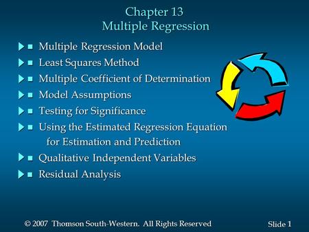 1 1 Slide © 2007 Thomson South-Western. All Rights Reserved Chapter 13 Multiple Regression n Multiple Regression Model n Least Squares Method n Multiple.