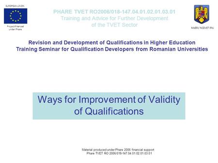 Ways for Improvement of Validity of Qualifications PHARE TVET RO2006/018-147.04.01.02.01.03.01 Training and Advice for Further Development of the TVET.