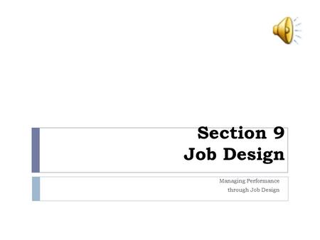 Section 9 Job Design Managing Performance through Job Design.