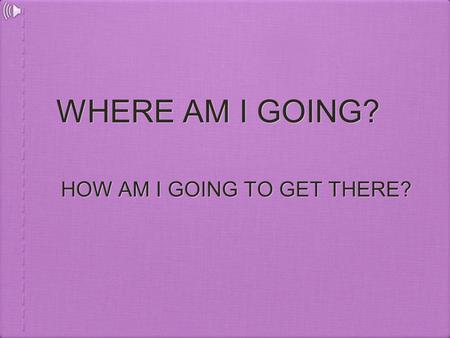 WHERE AM I GOING? HOW AM I GOING TO GET THERE?. 2 WHERE AM I GOING? Most people have a profession or a job, according to some statistics, many more than.