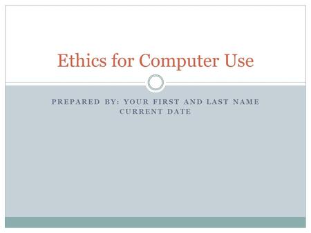 PREPARED BY: YOUR FIRST AND LAST NAME CURRENT DATE Ethics for Computer Use.