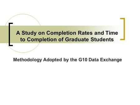 A Study on Completion Rates and Time to Completion of Graduate Students Methodology Adopted by the G10 Data Exchange.