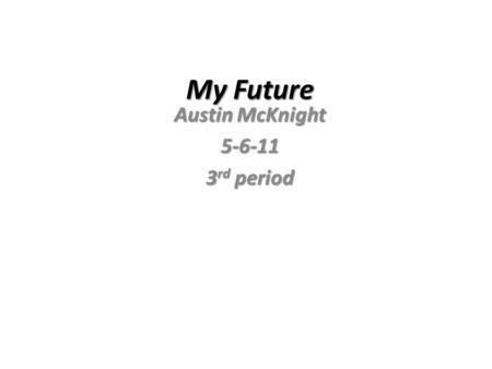 My Future Austin McKnight 5-6-11 3 rd period. High School 2015, Distinguished. 2015, Distinguished. English I, II, III, IV English I, II, III, IV Math: