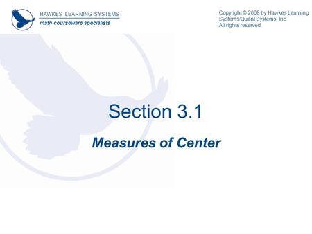 Section 3.1 Measures of Center HAWKES LEARNING SYSTEMS math courseware specialists Copyright © 2008 by Hawkes Learning Systems/Quant Systems, Inc. All.