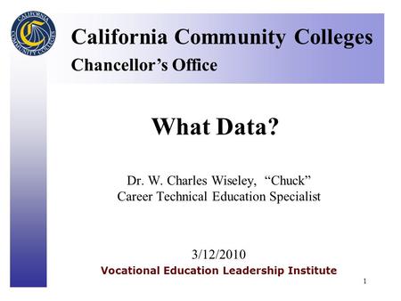 Click to edit Master title style 1 What Data? California Community Colleges Chancellor’s Office Dr. W. Charles Wiseley, “Chuck” Career Technical Education.