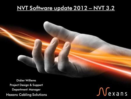 1 Nexans Cabling Solutions NVT Software update 2012 – NVT 3.2 Didier Willems Project Design & Support Department Manager.