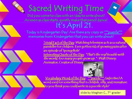 Sacred Writing Time Did you come to class with an idea to write about? As soon as class starts, quietly make that pencil dance! It’s April 21. Today is.