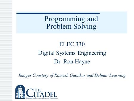 Programming and Problem Solving ELEC 330 Digital Systems Engineering Dr. Ron Hayne Images Courtesy of Ramesh Gaonkar and Delmar Learning.