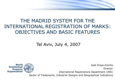 World Intellectual Property Organization THE MADRID SYSTEM FOR THE INTERNATIONAL REGISTRATION OF MARKS: OBJECTIVES AND BASIC FEATURES Tel Aviv, July 4,