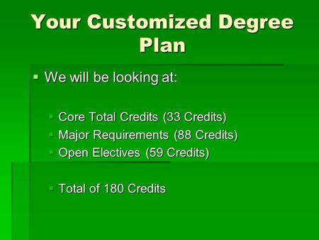 Your Customized Degree Plan  We will be looking at:  Core Total Credits (33 Credits)  Major Requirements (88 Credits)  Open Electives (59 Credits)