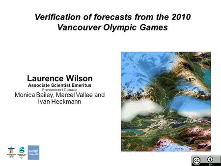 Laurence Wilson Associate Scientist Emeritus Environment Canada Monica Bailey, Marcel Vallee and Ivan Heckmann Verification of forecasts from the 2010.