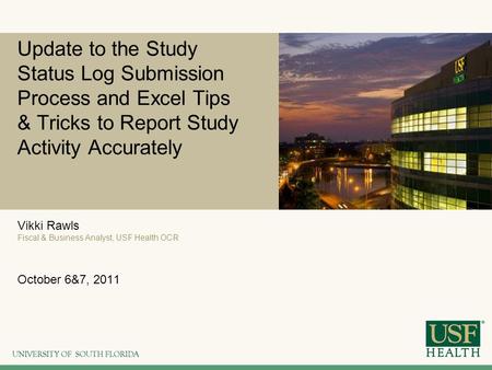 Update to the Study Status Log Submission Process and Excel Tips & Tricks to Report Study Activity Accurately Vikki Rawls Fiscal & Business Analyst, USF.
