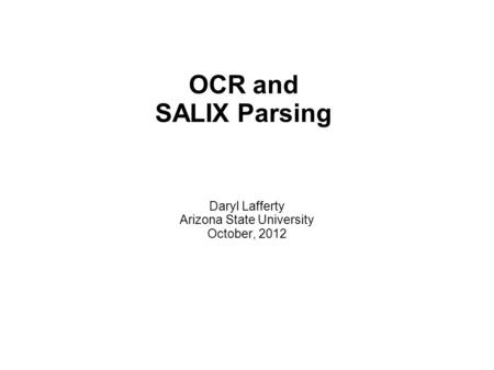 OCR and SALIX Parsing Daryl Lafferty Arizona State University October, 2012.