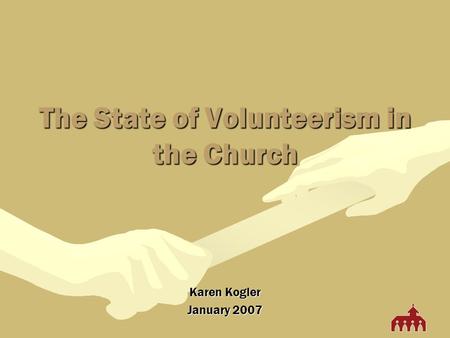 The State of Volunteerism in the Church Karen Kogler January 2007.