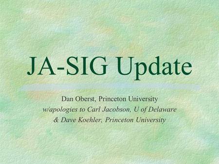 JA-SIG Update Dan Oberst, Princeton University w/apologies to Carl Jacobson, U of Delaware & Dave Koehler, Princeton University.