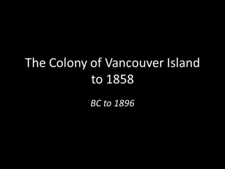 The Colony of Vancouver Island to 1858 BC to 1896.