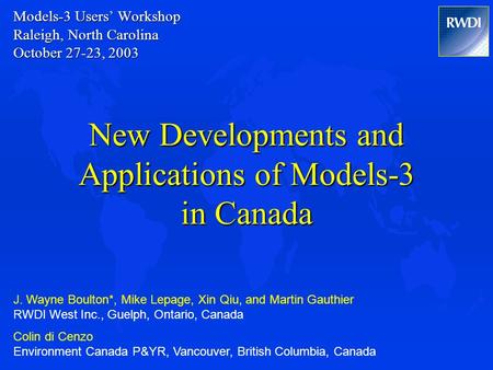 Models-3 Users’ Workshop Raleigh, North Carolina October 27-23, 2003 New Developments and Applications of Models-3 in Canada J. Wayne Boulton*, Mike Lepage,