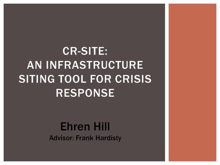 CR-SITE: AN INFRASTRUCTURE SITING TOOL FOR CRISIS RESPONSE Ehren Hill Advisor: Frank Hardisty.