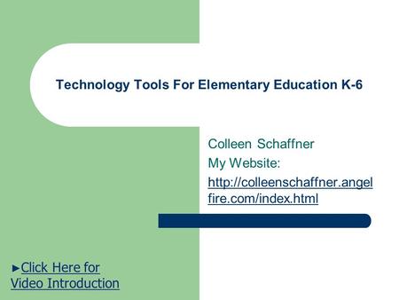 Technology Tools For Elementary Education K-6 Colleen Schaffner My Website:  fire.com/index.html ► Click Here for Video Introduction.
