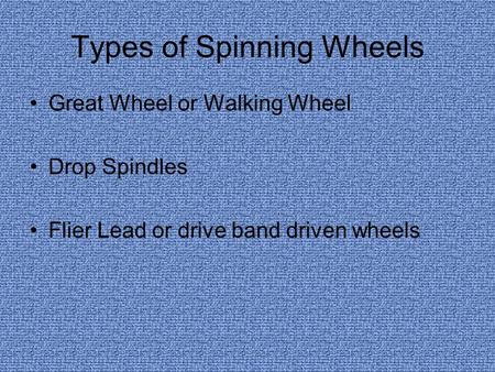 Types of Spinning Wheels Great Wheel or Walking Wheel Drop Spindles Flier Lead or drive band driven wheels.