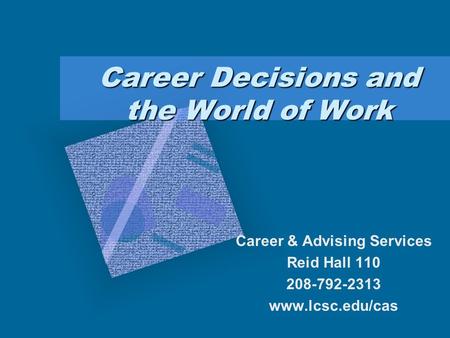 Career Decisions and the World of Work Career & Advising Services Reid Hall 110 208-792-2313 www.lcsc.edu/cas.