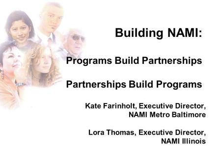 Kate Farinholt, Executive Director, NAMI Metro Baltimore Lora Thomas, Executive Director, NAMI Illinois Building NAMI: Programs Build Partnerships Partnerships.