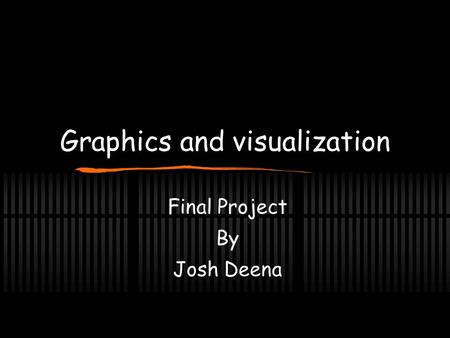 Graphics and visualization Final Project By Josh Deena.