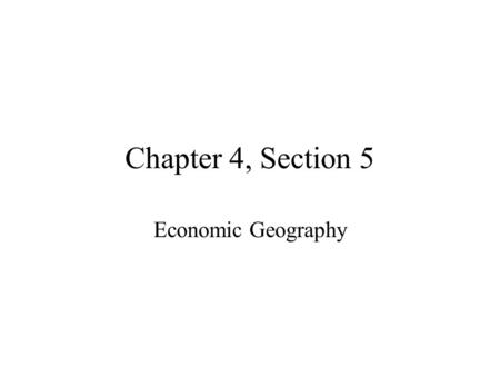 Chapter 4, Section 5 Economic Geography.