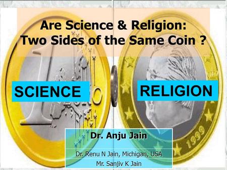 Are Science & Religion: Two Sides of the Same Coin ? SCIENCE RELIGION Dr. Anju Jain Dr. Renu N Jain, Michigan, USA Mr. Sanjiv K Jain.