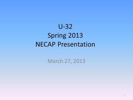 U-32 Spring 2013 NECAP Presentation March 27, 2013 1.