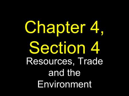 Chapter 4, Section 4 Resources, Trade and the Environment.