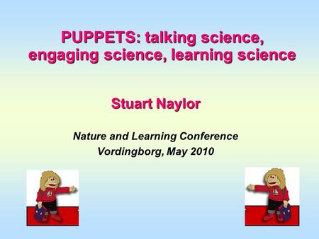 PUPPETS: talking science, engaging science, learning science Stuart Naylor Nature and Learning Conference Vordingborg, May 2010.