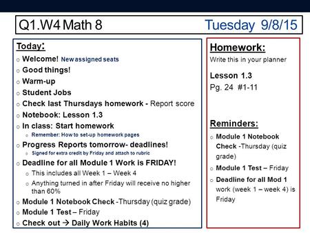 Q1.W4 Math 8Tuesday 9/8/15 Today : o Welcome! New assigned seats o Good things! o Warm-up o Student Jobs o Check last Thursdays homework - Report score.