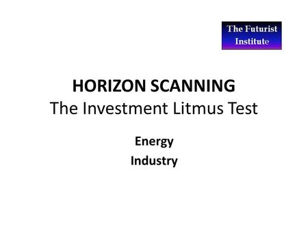 HORIZON SCANNING The Investment Litmus Test Energy Industry.