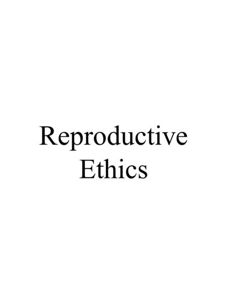 Reproductive Ethics. New Reproductive Technologies In vitro fertilization/Artificial insemination, etc., etc. Types of Parenthood: a)Genetic Mother b)Genetic.