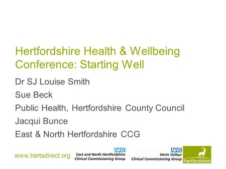 Www.hertsdirect.org Hertfordshire Health & Wellbeing Conference: Starting Well Dr SJ Louise Smith Sue Beck Public Health, Hertfordshire County Council.