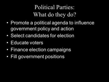 Political Parties: What do they do? Promote a political agenda to influence government policy and action Select candidates for election Educate voters.