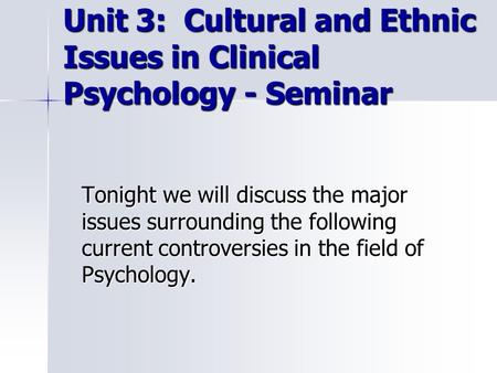 Unit 3: Cultural and Ethnic Issues in Clinical Psychology - Seminar Unit 3: Cultural and Ethnic Issues in Clinical Psychology - Seminar Tonight we will.