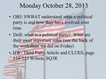 Monday October 28, 2013 OBJ: SWBAT understand what a political party is and how they have evolved over time. Drill: what is a political party? What are.
