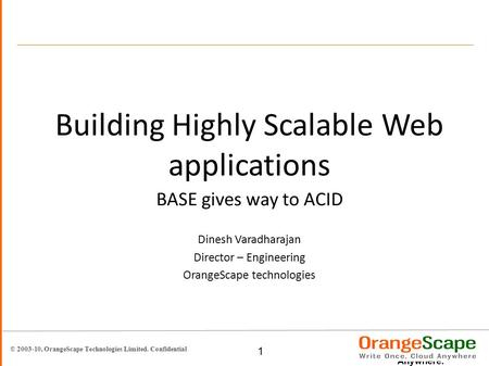 © 2003-10, OrangeScape Technologies Limited. Confidential 1 Write Once. Cloud Anywhere. Building Highly Scalable Web applications BASE gives way to ACID.