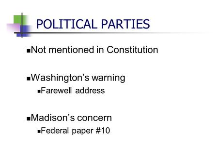 POLITICAL PARTIES Not mentioned in Constitution Washington’s warning Farewell address Madison’s concern Federal paper #10.